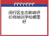 闵行区生态影响评价师培训学校哪里好