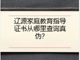 辽源家庭教育指导证书从哪里查询真伪？