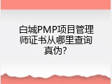 白城PMP项目管理师证书从哪里查询真伪？