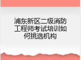 浦东新区二级消防工程师考试培训如何挑选机构