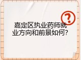 嘉定区执业药师就业方向和前景如何？