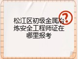 松江区初级金属冶炼安全工程师证在哪里报考