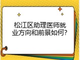 松江区助理医师就业方向和前景如何？