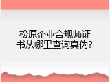 松原企业合规师证书从哪里查询真伪？