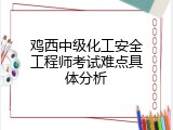 鸡西中级化工安全工程师考试难点具体分析