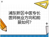 浦东新区中医专长医师就业方向和前景如何？