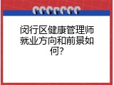 闵行区健康管理师就业方向和前景如何？