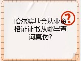 哈尔滨基金从业资格证证书从哪里查询真伪？