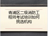 青浦区二级消防工程师考试培训如何挑选机构