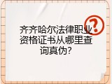 齐齐哈尔法律职业资格证书从哪里查询真伪？