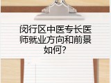 闵行区中医专长医师就业方向和前景如何？