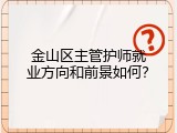 金山区主管护师就业方向和前景如何？