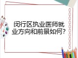 闵行区执业医师就业方向和前景如何？
