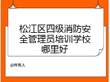 松江区四级消防安全管理员培训学校哪里好