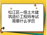 松江区一级土木建筑造价工程师考试需要什么学历
