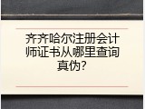 齐齐哈尔注册会计师证书从哪里查询真伪？