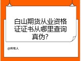 白山期货从业资格证证书从哪里查询真伪？