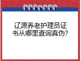 辽源养老护理员证书从哪里查询真伪？