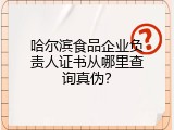哈尔滨食品企业负责人证书从哪里查询真伪？