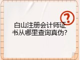 白山注册会计师证书从哪里查询真伪？
