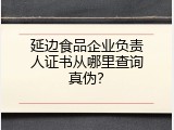 延边食品企业负责人证书从哪里查询真伪？