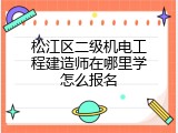 松江区二级机电工程建造师在哪里学怎么报名
