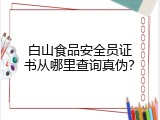 白山食品安全员证书从哪里查询真伪？