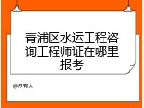 青浦区水运工程咨询工程师证在哪里报考