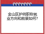 金山区护师职称就业方向和前景如何？
