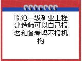 临沧一级矿业工程建造师可以自己报名和备考吗不报机构