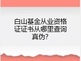白山基金从业资格证证书从哪里查询真伪？