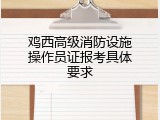 鸡西高级消防设施操作员证报考具体要求