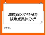 浦东新区劳务员考试难点具体分析
