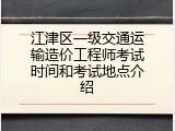 江津区一级交通运输造价工程师考试时间和考试地点介绍