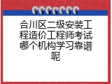 合川区二级安装工程造价工程师考试哪个机构学习靠谱呢