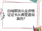 白城期货从业资格证证书从哪里查询真伪？