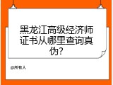 黑龙江高级经济师证书从哪里查询真伪？