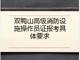 双鸭山高级消防设施操作员证报考具体要求
