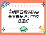 崇明区四级消防安全管理员培训学校哪里好