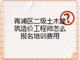 青浦区二级土木建筑造价工程师怎么报名培训费用