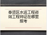 奉贤区水运工程咨询工程师证在哪里报考