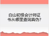 白山初级会计师证书从哪里查询真伪？