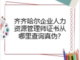 齐齐哈尔企业人力资源管理师证书从哪里查询真伪？