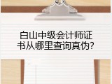 白山中级会计师证书从哪里查询真伪？