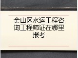 金山区水运工程咨询工程师证在哪里报考