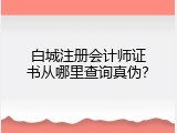 白城注册会计师证书从哪里查询真伪？