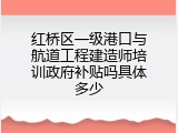 红桥区一级港口与航道工程建造师培训政府补贴吗具体多少