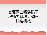 奉贤区二级消防工程师考试培训如何挑选机构