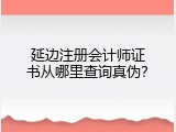 延边注册会计师证书从哪里查询真伪？