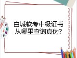 白城软考中级证书从哪里查询真伪？